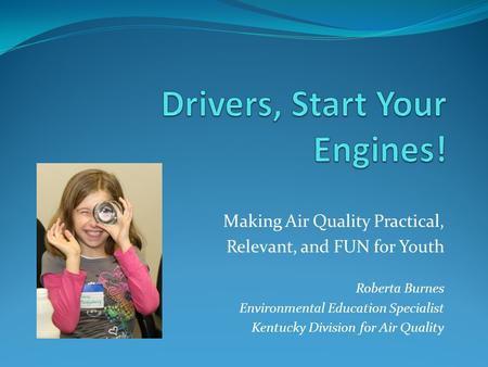 Making Air Quality Practical, Relevant, and FUN for Youth Roberta Burnes Environmental Education Specialist Kentucky Division for Air Quality.