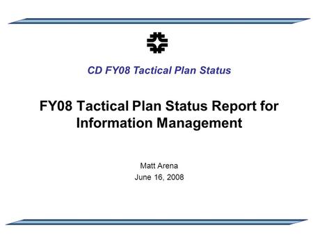 CD FY08 Tactical Plan Status FY08 Tactical Plan Status Report for Information Management Matt Arena June 16, 2008.