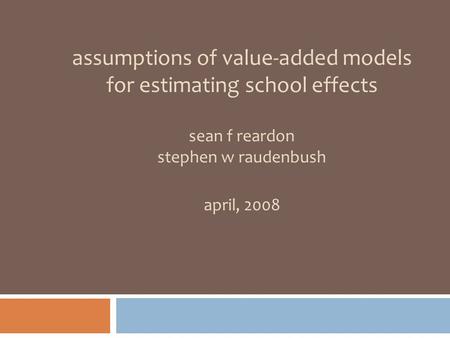 Assumptions of value-added models for estimating school effects sean f reardon stephen w raudenbush april, 2008.