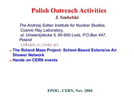 ● The Roland Maze Project: School-Based Extensive Air Shower Network ● Hands on CERN events J. Szabelski The Andrzej Soltan Institute for Nuclear Studies,