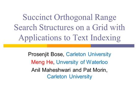 Succinct Orthogonal Range Search Structures on a Grid with Applications to Text Indexing Prosenjit Bose, Carleton University Meng He, Unversity of Waterloo.