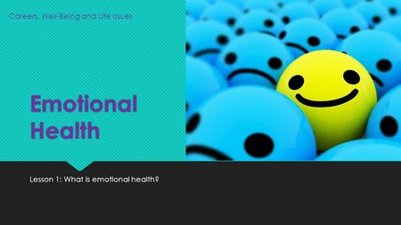 Emotional Health Lesson 1: What is emotional health? Careers, Well-Being and Life Issues.