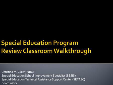 Christina M. Cloidt, NBCT Special Education School Improvement Specialist (SESIS) Special Education Technical Assistance Support Center (SETASC) Coordinator.