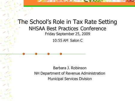 The School’s Role in Tax Rate Setting NHSAA Best Practices Conference Friday September 25, 2009 10:55 AM Salon C Barbara J. Robinson NH Department of.