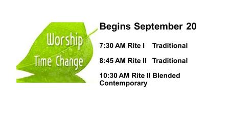 Begins September 20 7:30 AM Rite I Traditional 8:45 AM Rite II Traditional 10:30 AM Rite II Blended Contemporary.