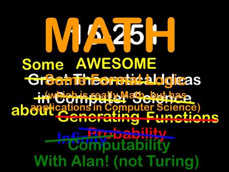 15-251 Great Theoretical Ideas in Computer Science about AWESOME Some Generating Functions Probability Infinity MATH Some Formal Logic (which is really.