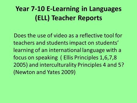 Year 7-10 E-Learning in Languages (ELL) Teacher Reports Does the use of video as a reflective tool for teachers and students impact on students’ learning.