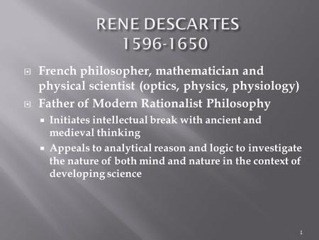  French philosopher, mathematician and physical scientist (optics, physics, physiology)  Father of Modern Rationalist Philosophy  Initiates intellectual.