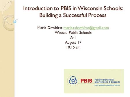 Introduction to PBIS in Wisconsin Schools: Building a Successful Process Marla Dewhirst Wausau Public.