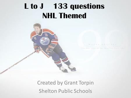 L to J 133 questions NHL Themed Created by Grant Torpin Shelton Public Schools.