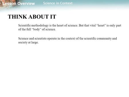 Lesson Overview Science in Context THINK ABOUT IT Scientific methodology is the heart of science. But that vital “heart” is only part of the full “body”