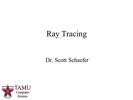 1 Dr. Scott Schaefer Ray Tracing. 2/42 Ray Tracing Provides rendering method with  Refraction/Transparent surfaces  Reflective surfaces  Shadows.