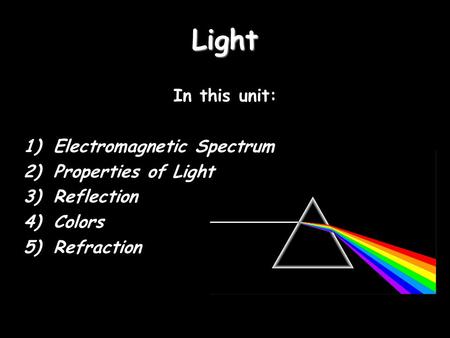 Light In this unit: 1)Electromagnetic Spectrum 2)Properties of Light 3)Reflection 4)Colors 5)Refraction.