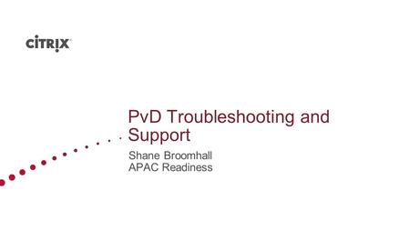 PvD Troubleshooting and Support Shane Broomhall APAC Readiness.