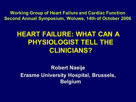 Working Group of Heart Failure and Cardiac Function Second Annual Symposium, Woluwe, 14th of October 2006 HEART FAILURE: WHAT CAN A PHYSIOLOGIST TELL THE.