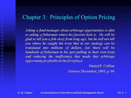 D. M. ChanceAn Introduction to Derivatives and Risk Management, 6th ed.Ch. 3: 1 Chapter 3: Principles of Option Pricing Asking a fund manager about arbitrage.