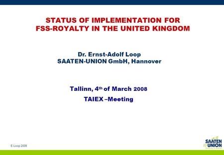 E.Loop 2008 STATUS OF IMPLEMENTATION FOR FSS-ROYALTY IN THE UNITED KINGDOM Dr. Ernst-Adolf Loop SAATEN-UNION GmbH, Hannover Tallinn, 4 th of March 2008.