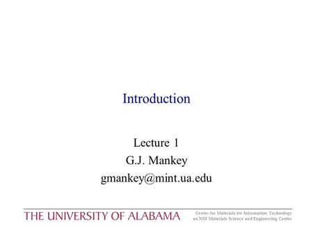 Center for Materials for Information Technology an NSF Materials Science and Engineering Center Introduction Lecture 1 G.J. Mankey