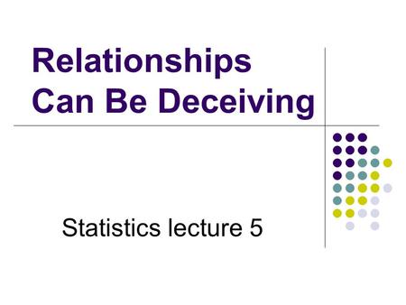 Relationships Can Be Deceiving Statistics lecture 5.