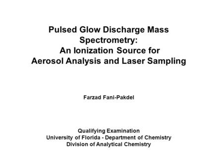 Pulsed Glow Discharge Mass Spectrometry: An Ionization Source for Aerosol Analysis and Laser Sampling Farzad Fani-Pakdel Qualifying Examination University.