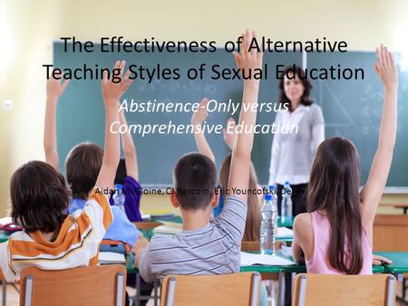 The Effectiveness of Alternative Teaching Styles of Sexual Education Abstinence-Only versus Comprehensive Education Aidan McGloine, CJ Bascom, Eric Youncofski,