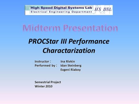 PROCStar III Performance Charactarization Instructor : Ina Rivkin Performed by: Idan Steinberg Evgeni Riaboy Semestrial Project Winter 2010.