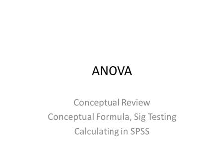 ANOVA Conceptual Review Conceptual Formula, Sig Testing Calculating in SPSS.