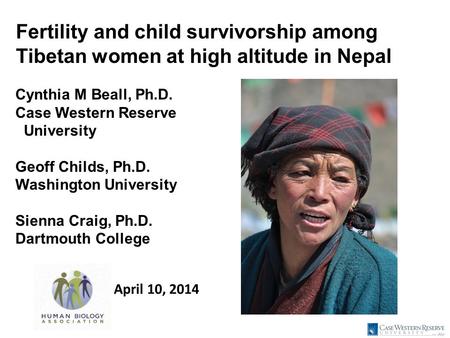 Fertility and child survivorship among Tibetan women at high altitude in Nepal Cynthia M Beall, Ph.D. Case Western Reserve University Geoff Childs, Ph.D.