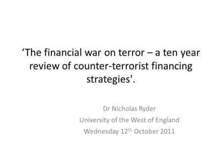 ‘The financial war on terror – a ten year review of counter-terrorist financing strategies'. Dr Nicholas Ryder University of the West of England Wednesday.