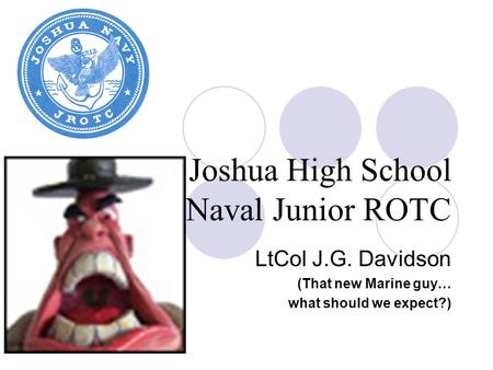 Joshua High School Naval Junior ROTC LtCol J.G. Davidson (That new Marine guy… what should we expect?)