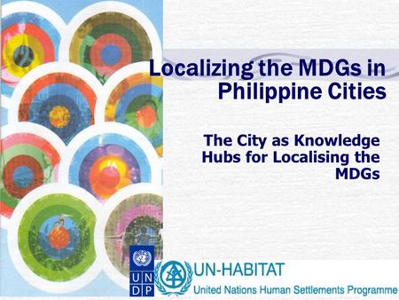 Localizing the MDGs in Philippine Cities The City as Knowledge Hubs for Localising the MDGs.