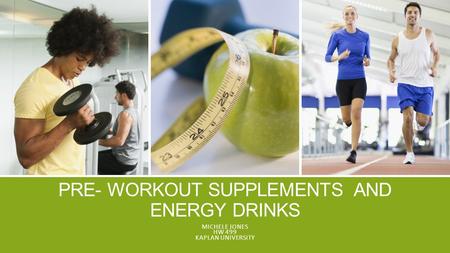 PRE- WORKOUT SUPPLEMENTS AND ENERGY DRINKS MICHELE JONES HW 499 KAPLAN UNIVERSITY.