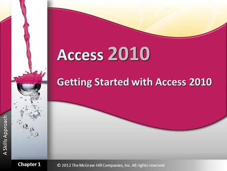 A Skills Approach Access 2010 Getting Started with Access 2010 © 2012 The McGraw-Hill Companies, Inc. All rights reserved Chapter 1.