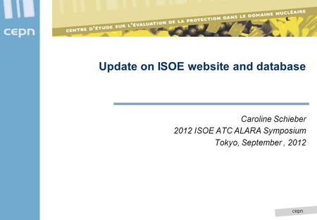 Cepn Caroline Schieber 2012 ISOE ATC ALARA Symposium Tokyo, September, 2012 Update on ISOE website and database.