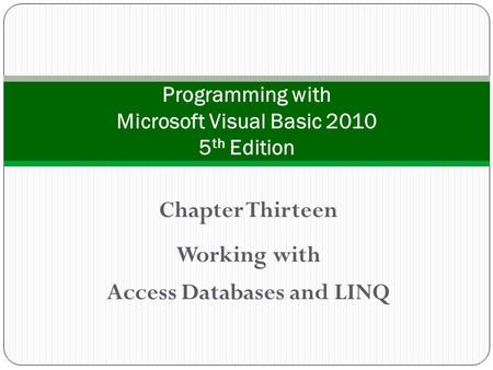 Chapter Thirteen Working with Access Databases and LINQ Programming with Microsoft Visual Basic 2010 5 th Edition.