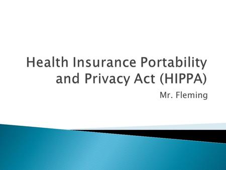 Mr. Fleming.  Law passed by Congress in 1996.  Right to Privacy ◦ Medical information of patient can only be shared with doctor and professionals administering.