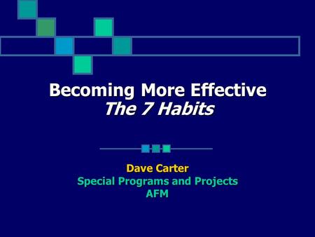 Becoming More Effective The 7 Habits Dave Carter Special Programs and Projects AFM.