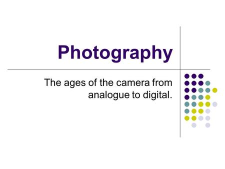 Photography The ages of the camera from analogue to digital.