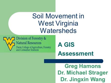 Soil Movement in West Virginia Watersheds A GIS Assessment Greg Hamons Dr. Michael Strager Dr. Jingxin Wang.