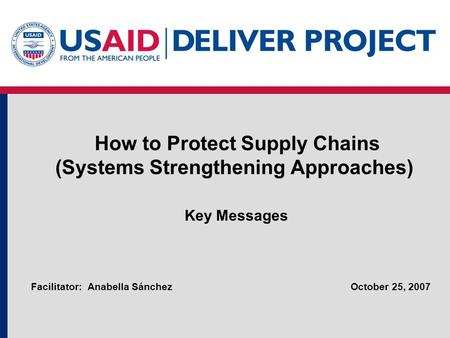 How to Protect Supply Chains (Systems Strengthening Approaches) Key Messages October 25, 2007Facilitator: Anabella Sánchez.