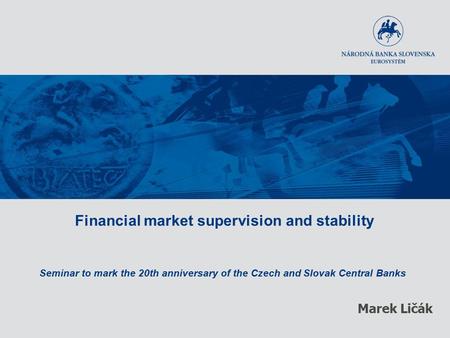 Financial market supervision and stability Seminar to mark the 20th anniversary of the Czech and Slovak Central Banks Marek Ličák.