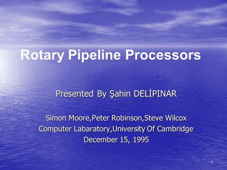 1 Presented By Şahin DELİPINAR Simon Moore,Peter Robinson,Steve Wilcox Computer Labaratory,University Of Cambridge December 15, 1995 Rotary Pipeline Processors.