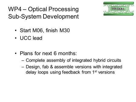 WP4 – Optical Processing Sub-System Development Start M06, finish M30 UCC lead Plans for next 6 months: –Complete assembly of integrated hybrid circuits.