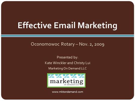 Oconomowoc Rotary – Nov. 2, 2009 Presented by: Kate Winckler and Christy Lui Marketing On Demand LLC Effective Email Marketing www.mktondemand.com.