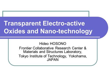 Transparent Electro-active Oxides and Nano-technology Hideo HOSONO Frontier Collaborative Research Center & Materials and Structures Laboratory, Tokyo.