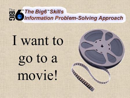 I want to go to a movie!. 1. Task Definition Define the information problem I want to go see a movie at a movie theatre Friday night.