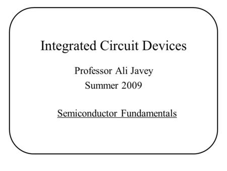 Integrated Circuit Devices Professor Ali Javey Summer 2009 Semiconductor Fundamentals.