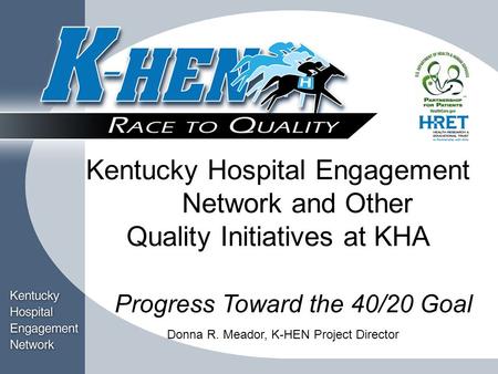 Title Block Kentucky Hospital Engagement Network and Other Quality Initiatives at KHA Progress Toward the 40/20 Goal Donna R. Meador, K-HEN Project Director.