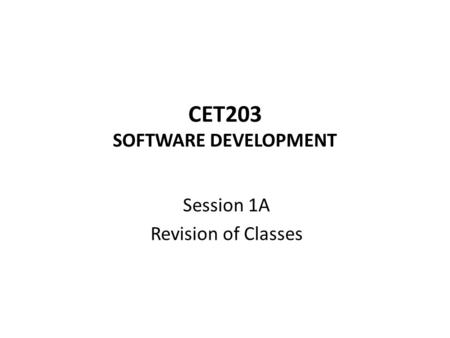 CET203 SOFTWARE DEVELOPMENT Session 1A Revision of Classes.