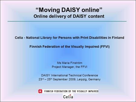 Celia - National Library for Persons with Print Disabilities in Finland Finnish Federation of the Visually Impaired (FFVI) Ms Maria Finström Project Manager,